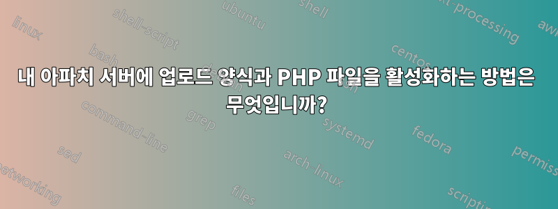 내 아파치 서버에 업로드 양식과 PHP 파일을 활성화하는 방법은 무엇입니까?