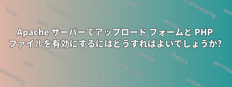 Apache サーバーでアップロード フォームと PHP ファイルを有効にするにはどうすればよいでしょうか?