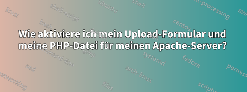 Wie aktiviere ich mein Upload-Formular und meine PHP-Datei für meinen Apache-Server?