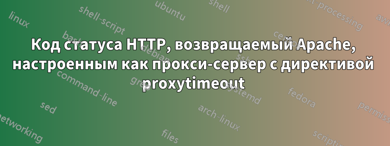 Код статуса HTTP, возвращаемый Apache, настроенным как прокси-сервер с директивой proxytimeout