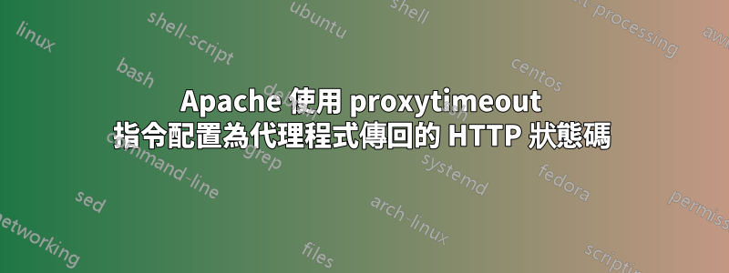 Apache 使用 proxytimeout 指令配置為代理程式傳回的 HTTP 狀態碼