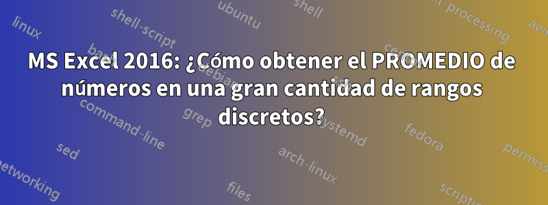 MS Excel 2016: ¿Cómo obtener el PROMEDIO de números en una gran cantidad de rangos discretos?