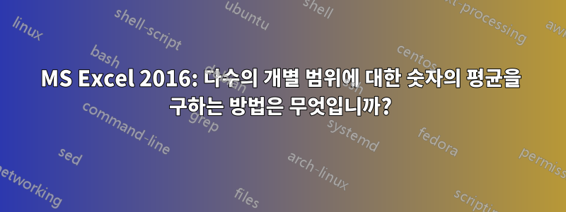 MS Excel 2016: 다수의 개별 범위에 대한 숫자의 평균을 구하는 방법은 무엇입니까?