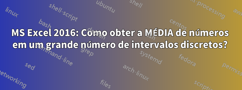 MS Excel 2016: Como obter a MÉDIA de números em um grande número de intervalos discretos?