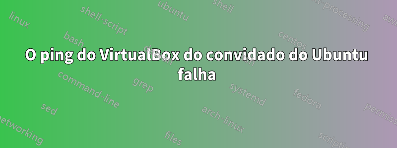 O ping do VirtualBox do convidado do Ubuntu falha