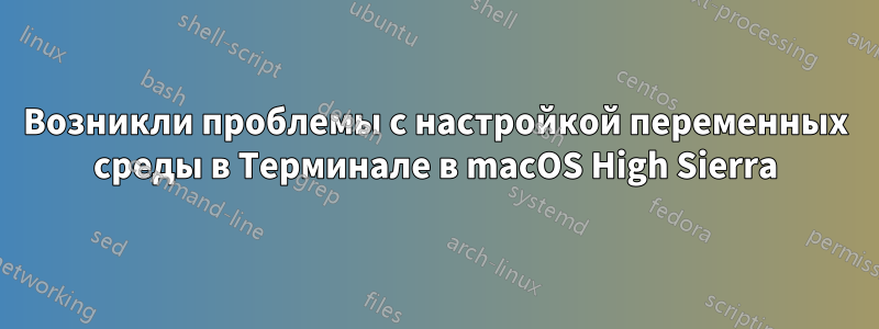 Возникли проблемы с настройкой переменных среды в Терминале в macOS High Sierra