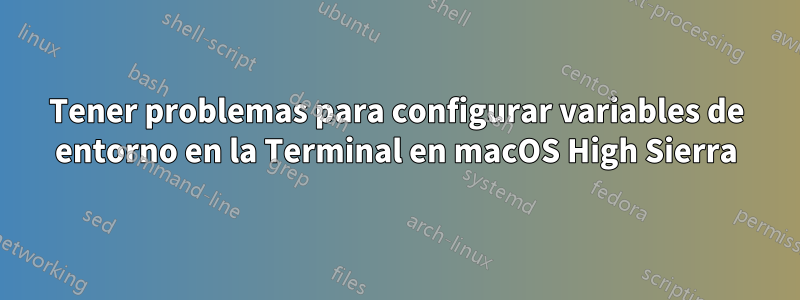 Tener problemas para configurar variables de entorno en la Terminal en macOS High Sierra