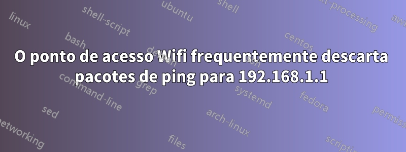 O ponto de acesso Wifi frequentemente descarta pacotes de ping para 192.168.1.1