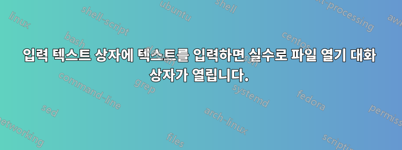 입력 텍스트 상자에 텍스트를 입력하면 실수로 파일 열기 대화 상자가 열립니다.