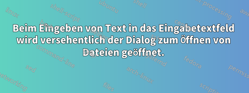 Beim Eingeben von Text in das Eingabetextfeld wird versehentlich der Dialog zum Öffnen von Dateien geöffnet.