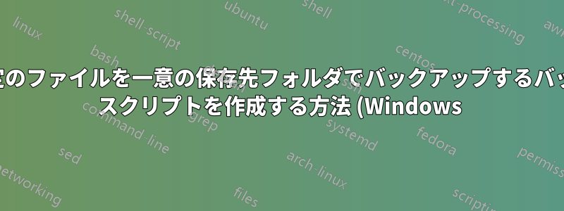 特定のファイルを一意の保存先フォルダでバックアップするバッチ スクリプトを作成する方法 (Windows)