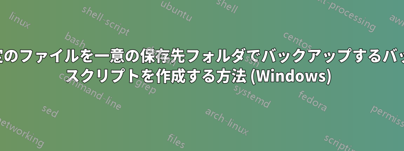 特定のファイルを一意の保存先フォルダでバックアップするバッチ スクリプトを作成する方法 (Windows) 