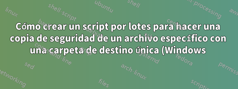 Cómo crear un script por lotes para hacer una copia de seguridad de un archivo específico con una carpeta de destino única (Windows)