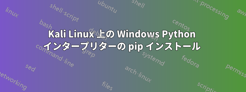 Kali Linux 上の Windows Python インタープリターの pip インストール