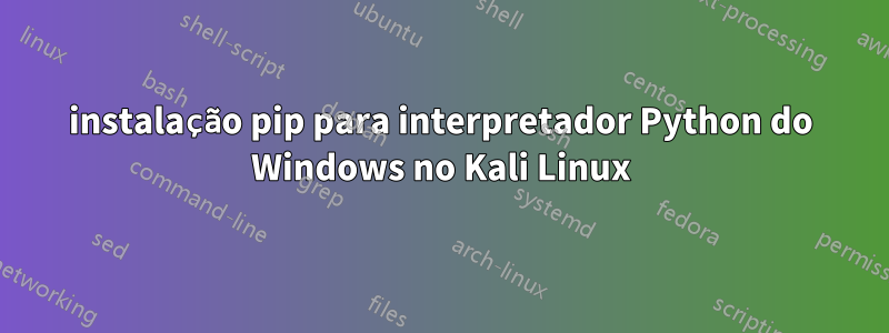 instalação pip para interpretador Python do Windows no Kali Linux