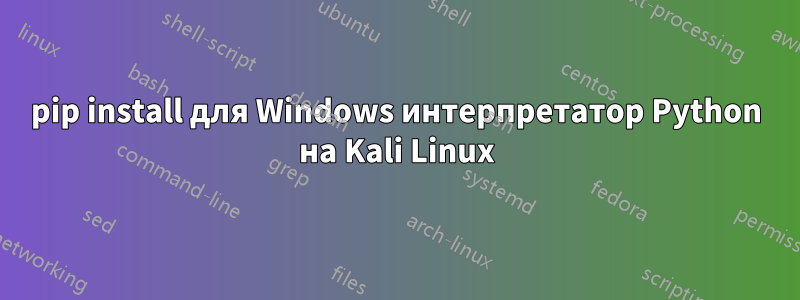 pip install для Windows интерпретатор Python на Kali Linux