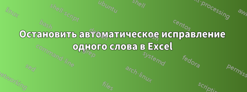 Остановить автоматическое исправление одного слова в Excel