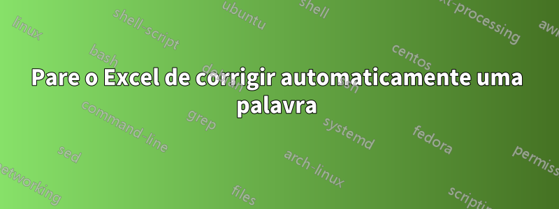 Pare o Excel de corrigir automaticamente uma palavra