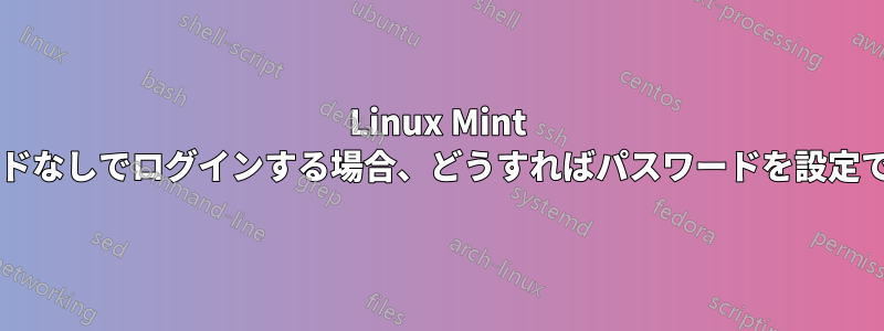 Linux Mint にパスワードなしでログインする場合、どうすればパスワードを設定できますか?