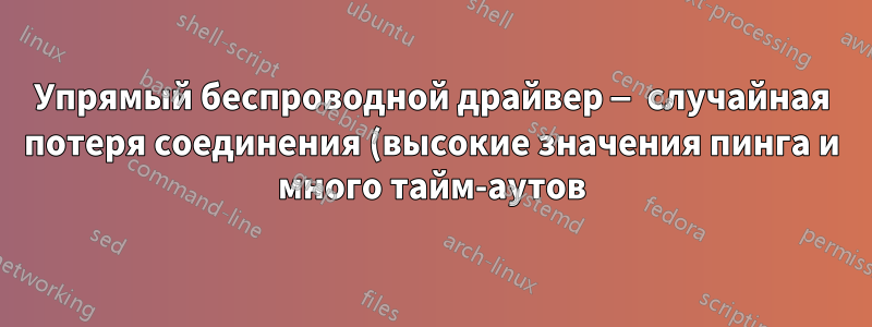 Упрямый беспроводной драйвер — случайная потеря соединения (высокие значения пинга и много тайм-аутов)