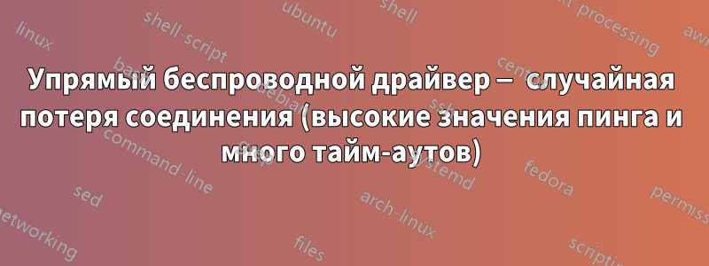 Упрямый беспроводной драйвер — случайная потеря соединения (высокие значения пинга и много тайм-аутов)