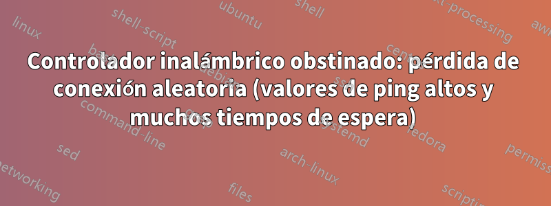 Controlador inalámbrico obstinado: pérdida de conexión aleatoria (valores de ping altos y muchos tiempos de espera)