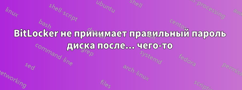 BitLocker не принимает правильный пароль диска после... чего-то