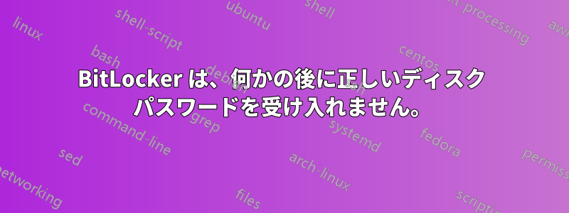 BitLocker は、何かの後に正しいディスク パスワードを受け入れません。