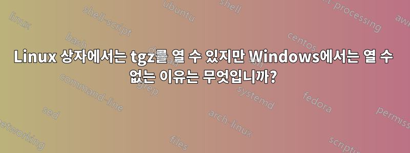 Linux 상자에서는 tgz를 열 수 있지만 Windows에서는 열 수 없는 이유는 무엇입니까?