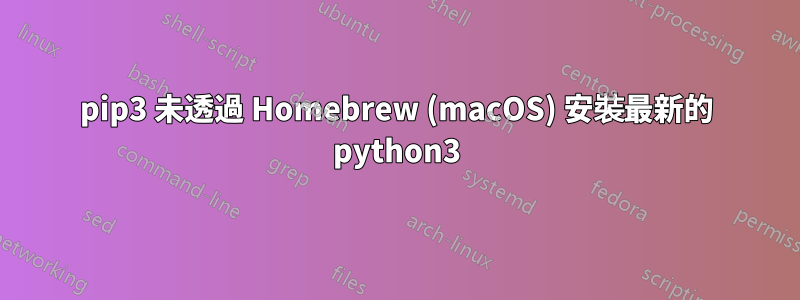 pip3 未透過 Homebrew (macOS) 安裝最新的 python3