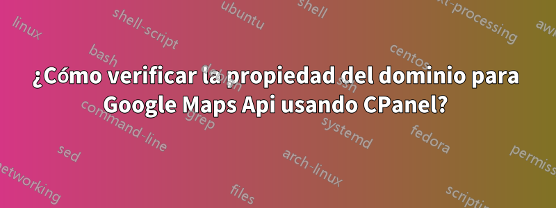 ¿Cómo verificar la propiedad del dominio para Google Maps Api usando CPanel?