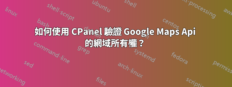 如何使用 CPanel 驗證 Google Maps Api 的網域所有權？