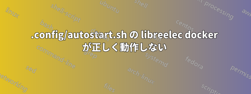 .config/autostart.sh の libreelec docker が正しく動作しない