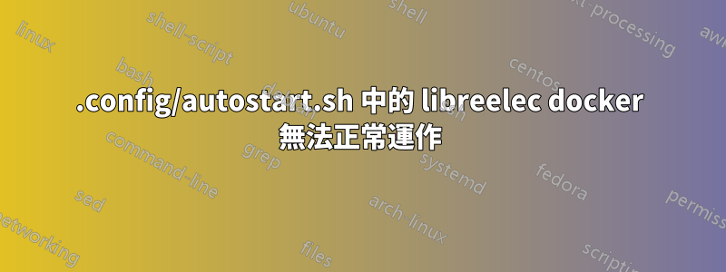 .config/autostart.sh 中的 libreelec docker 無法正常運作