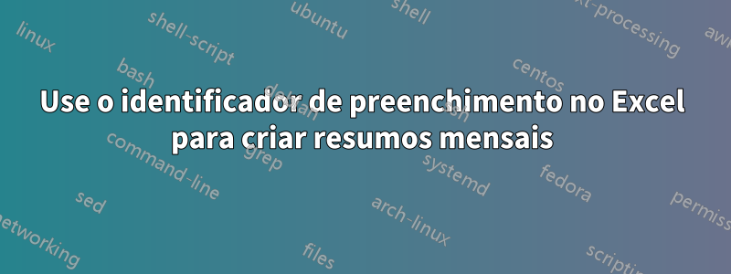 Use o identificador de preenchimento no Excel para criar resumos mensais