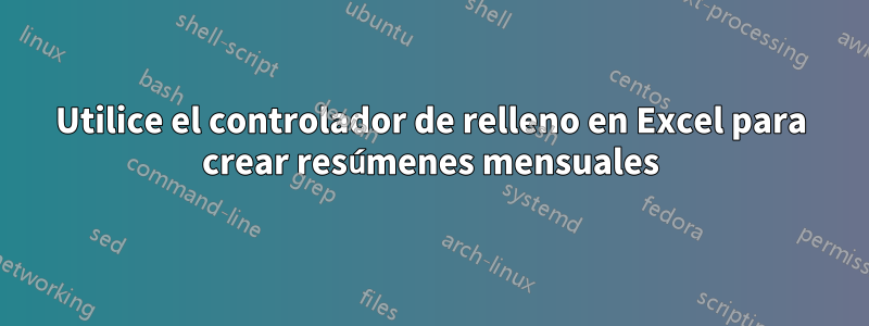 Utilice el controlador de relleno en Excel para crear resúmenes mensuales