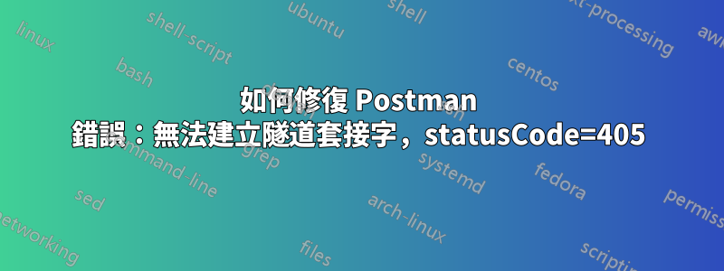 如何修復 Postman 錯誤：無法建立隧道套接字，statusCode=405