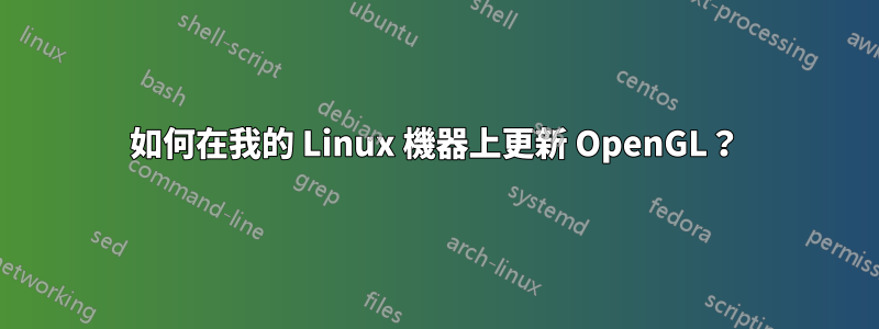 如何在我的 Linux 機器上更新 OpenGL？