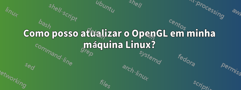 Como posso atualizar o OpenGL em minha máquina Linux?