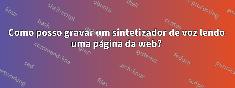 Como posso gravar um sintetizador de voz lendo uma página da web?