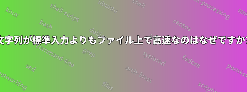 文字列が標準入力よりもファイル上で高速なのはなぜですか?