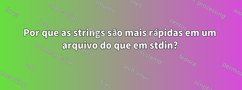 Por que as strings são mais rápidas em um arquivo do que em stdin?