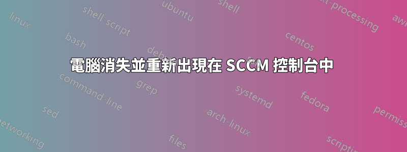 電腦消失並重新出現在 SCCM 控制台中