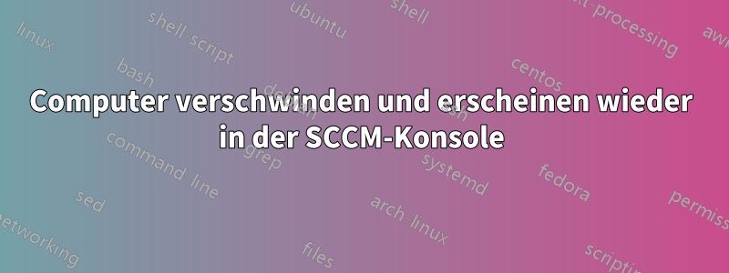 Computer verschwinden und erscheinen wieder in der SCCM-Konsole