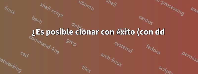 ¿Es posible clonar con éxito (con dd) un disco del sistema operativo Linux entre SSD de diferentes tamaños/modelos?