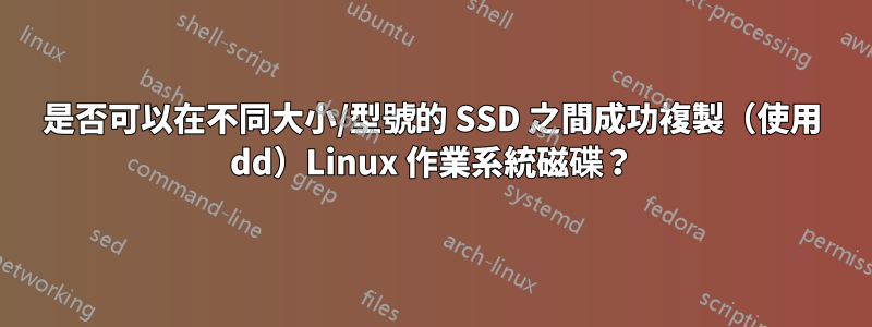 是否可以在不同大小/型號的 SSD 之間成功複製（使用 dd）Linux 作業系統磁碟？