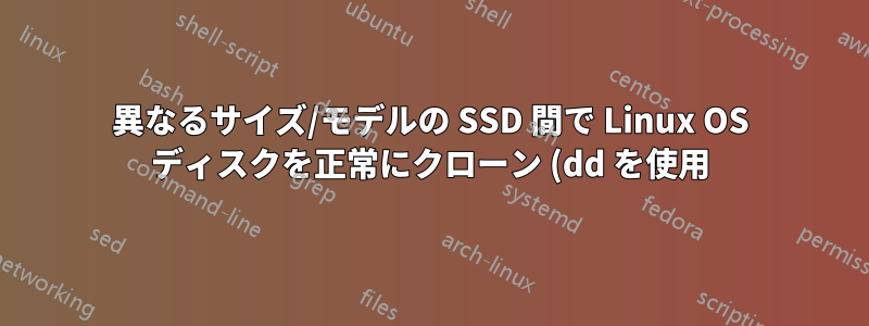 異なるサイズ/モデルの SSD 間で Linux OS ディスクを正常にクローン (dd を使用) することは可能ですか?