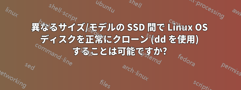 異なるサイズ/モデルの SSD 間で Linux OS ディスクを正常にクローン (dd を使用) することは可能ですか?