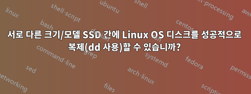 서로 다른 크기/모델 SSD 간에 Linux OS 디스크를 성공적으로 복제(dd 사용)할 수 있습니까?