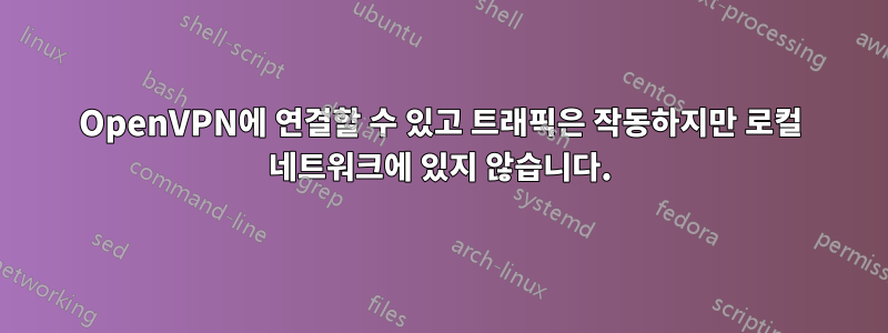 OpenVPN에 연결할 수 있고 트래픽은 작동하지만 로컬 네트워크에 있지 않습니다.